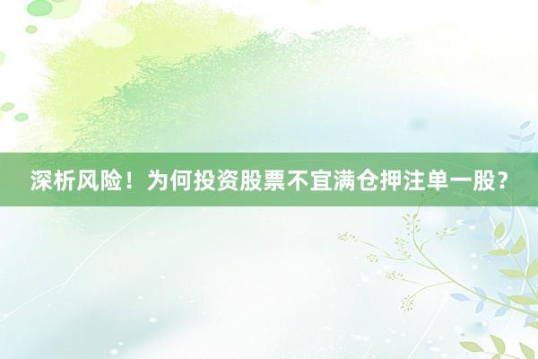深析风险！为何投资股票不宜满仓押注单一股？