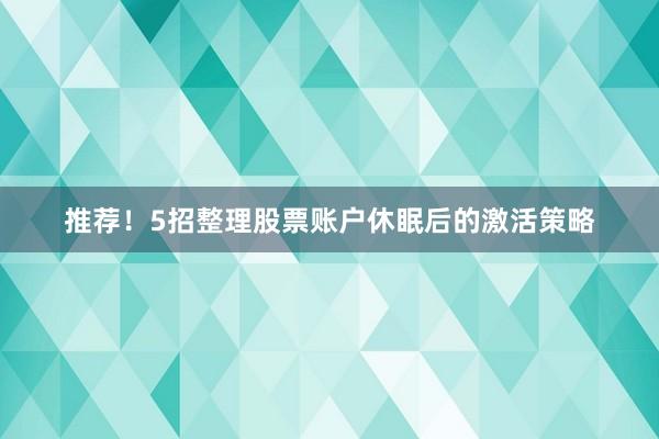 推荐！5招整理股票账户休眠后的激活策略