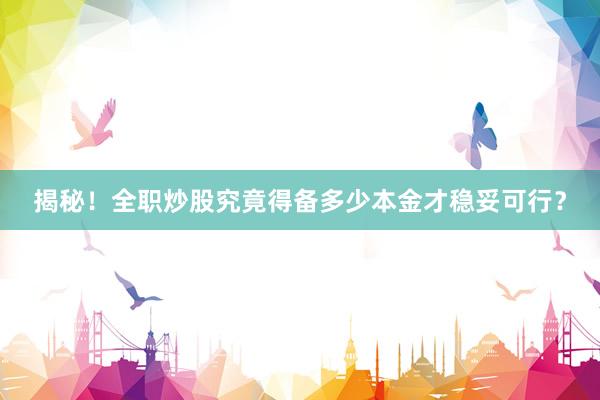 揭秘！全职炒股究竟得备多少本金才稳妥可行？