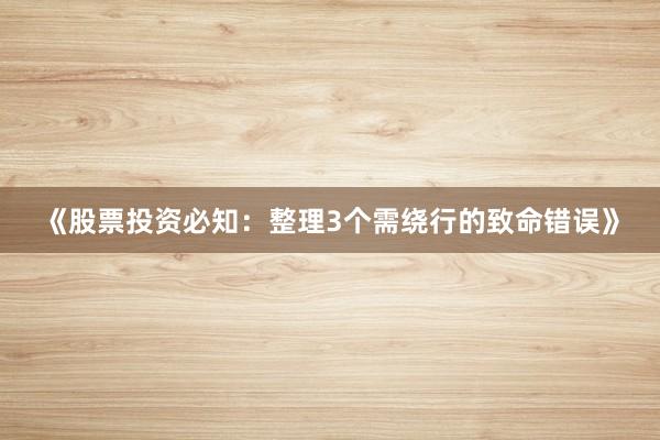 《股票投资必知：整理3个需绕行的致命错误》