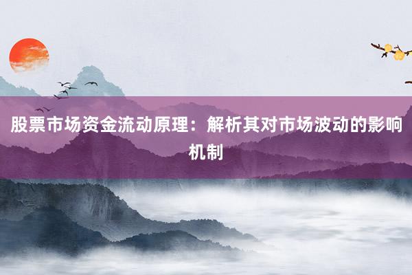 股票市场资金流动原理：解析其对市场波动的影响机制
