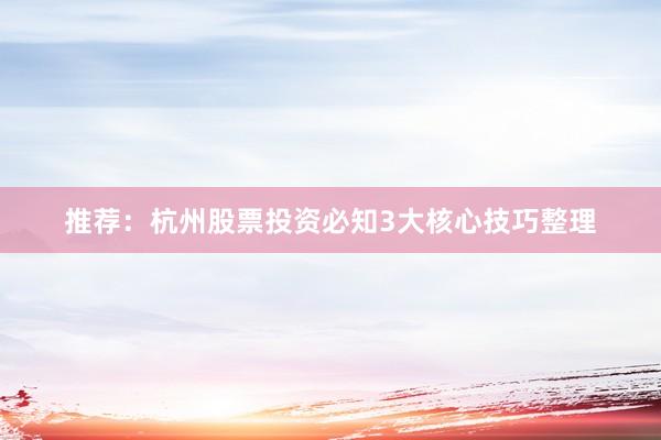 推荐：杭州股票投资必知3大核心技巧整理