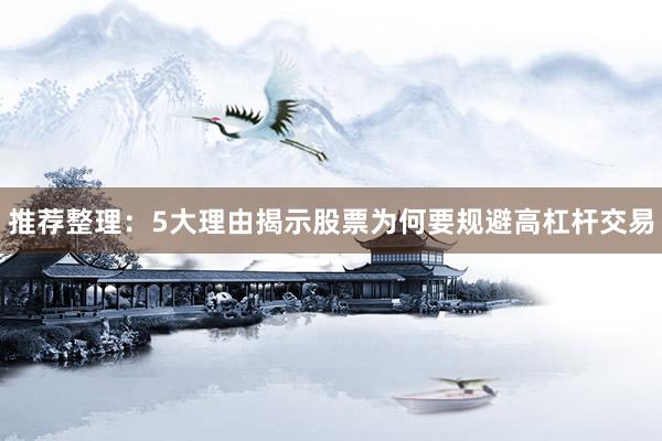 推荐整理：5大理由揭示股票为何要规避高杠杆交易