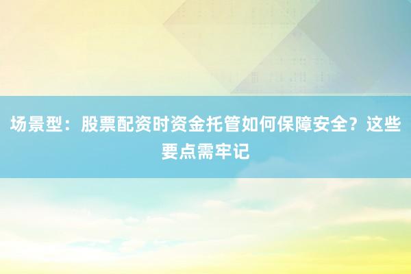 场景型:股票配资时资金托管如何保障安全?这些要点需牢记