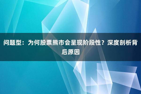 问题型：为何股票熊市会呈现阶段性？深度剖析背后原因