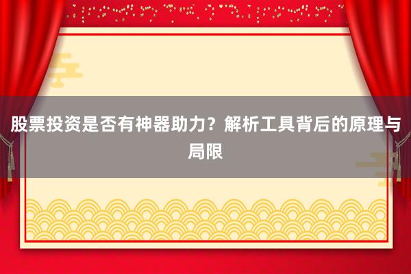 股票投资是否有神器助力？解析工具背后的原理与局限