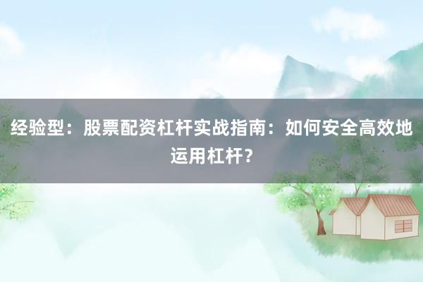 经验型:股票配资杠杆实战指南:如何安全高效地运用杠杆?