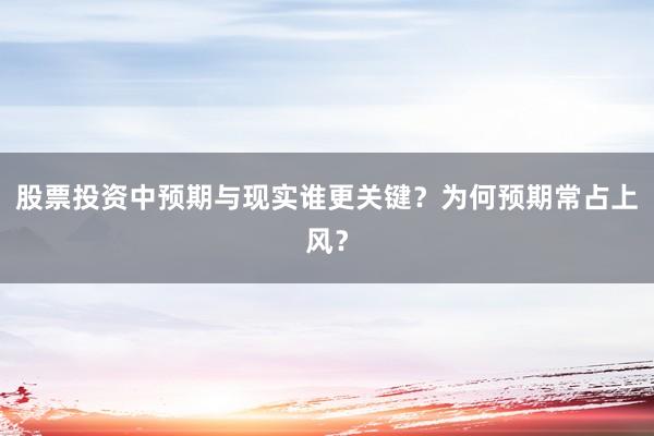 股票投资中预期与现实谁更关键？为何预期常占上风？