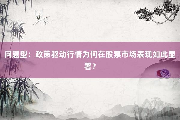 问题型：政策驱动行情为何在股票市场表现如此显著？