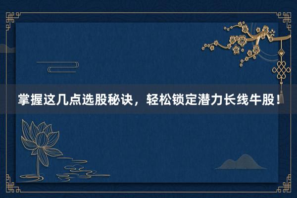 掌握这几点选股秘诀，轻松锁定潜力长线牛股！