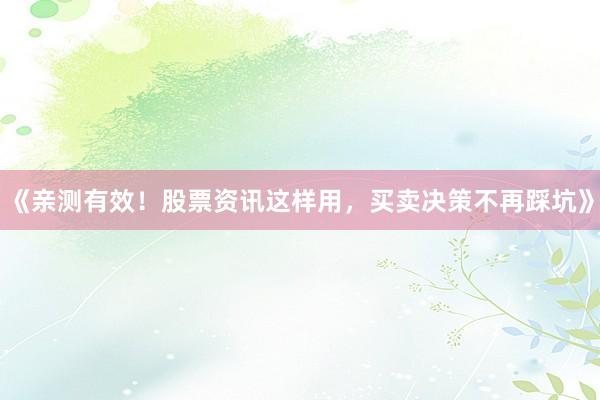 《亲测有效！股票资讯这样用，买卖决策不再踩坑》