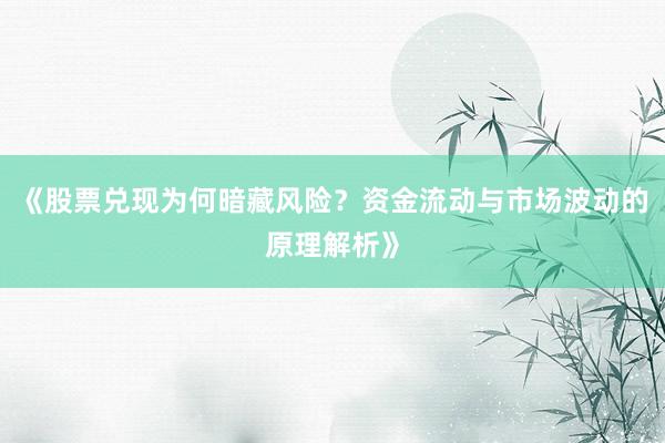 《股票兑现为何暗藏风险？资金流动与市场波动的原理解析》