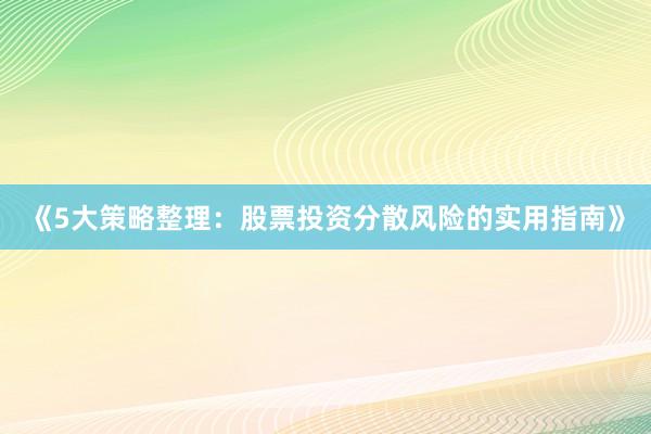 《5大策略整理：股票投资分散风险的实用指南》