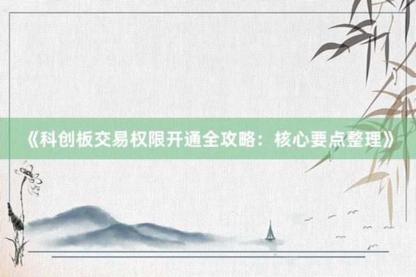 《科创板交易权限开通全攻略：核心要点整理》