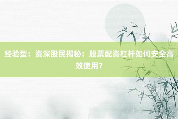 经验型：资深股民揭秘：股票配资杠杆如何安全高效使用？