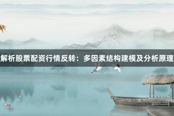 解析股票配资行情反转：多因素结构建模及分析原理