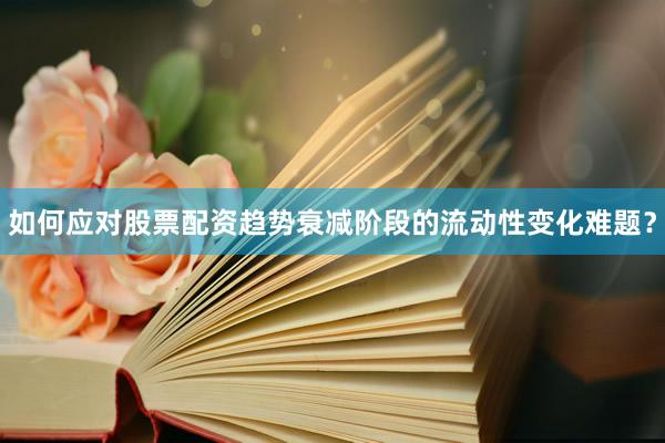 如何应对股票配资趋势衰减阶段的流动性变化难题？