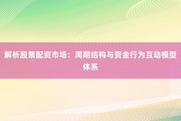 解析股票配资市场:周期结构与资金行为互动模型体系