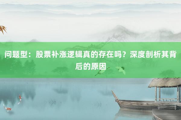 问题型：股票补涨逻辑真的存在吗？深度剖析其背后的原因