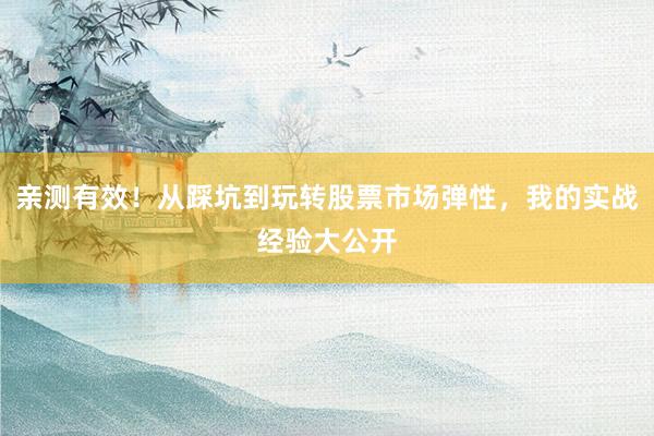 亲测有效！从踩坑到玩转股票市场弹性，我的实战经验大公开