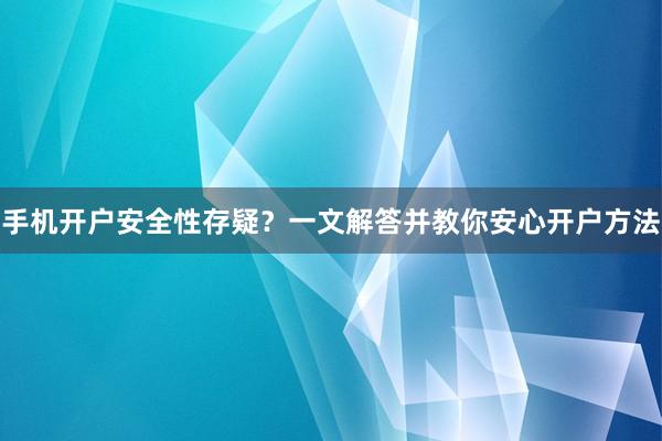 手机开户安全性存疑？一文解答并教你安心开户方法