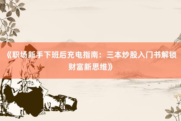 《职场新手下班后充电指南：三本炒股入门书解锁财富新思维》