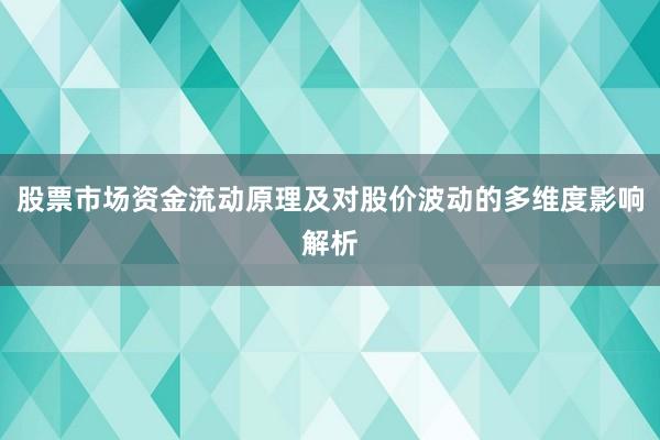 股票市场资金流动原理及对股价波动的多维度影响解析