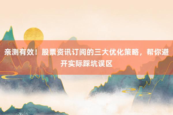 亲测有效！股票资讯订阅的三大优化策略，帮你避开实际踩坑误区