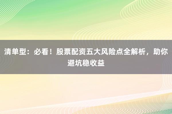 清单型：必看！股票配资五大风险点全解析，助你避坑稳收益