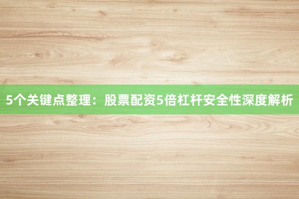 5个关键点整理：股票配资5倍杠杆安全性深度解析