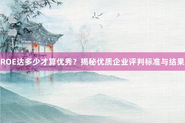 ROE达多少才算优秀？揭秘优质企业评判标准与结果