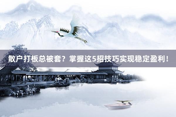 散户打板总被套？掌握这5招技巧实现稳定盈利！
