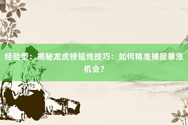 经验型：揭秘龙虎榜短线技巧：如何精准捕捉暴涨机会？