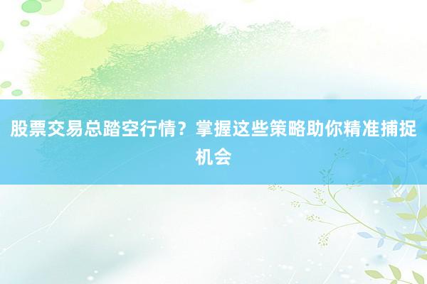 股票交易总踏空行情？掌握这些策略助你精准捕捉机会