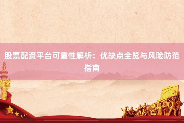 股票配资平台可靠性解析：优缺点全览与风险防范指南