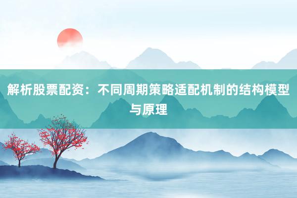 解析股票配资:不同周期策略适配机制的结构模型与原理