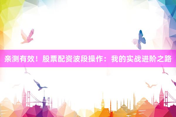 亲测有效！股票配资波段操作：我的实战进阶之路