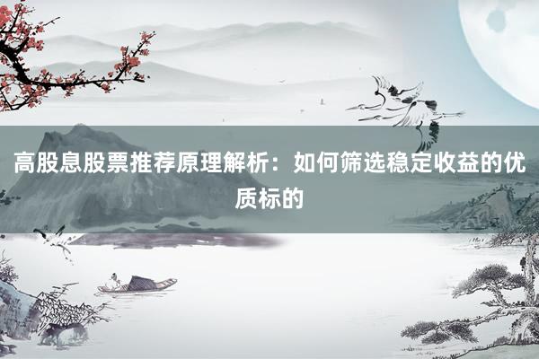 高股息股票推荐原理解析：如何筛选稳定收益的优质标的