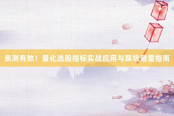 亲测有效！量化选股指标实战应用与踩坑避雷指南