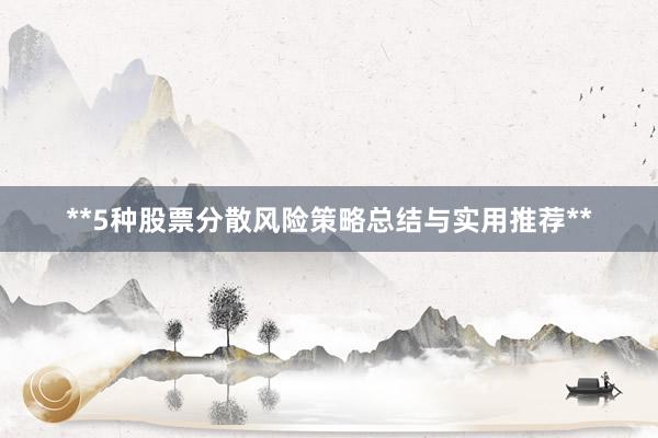 **5种股票分散风险策略总结与实用推荐**