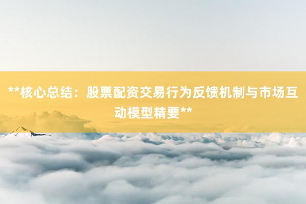 **核心总结：股票配资交易行为反馈机制与市场互动模型精要**