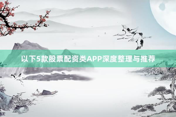 以下5款股票配资类APP深度整理与推荐