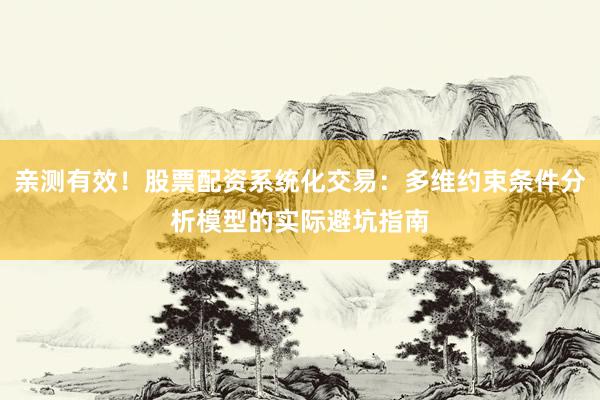 亲测有效！股票配资系统化交易：多维约束条件分析模型的实际避坑指南