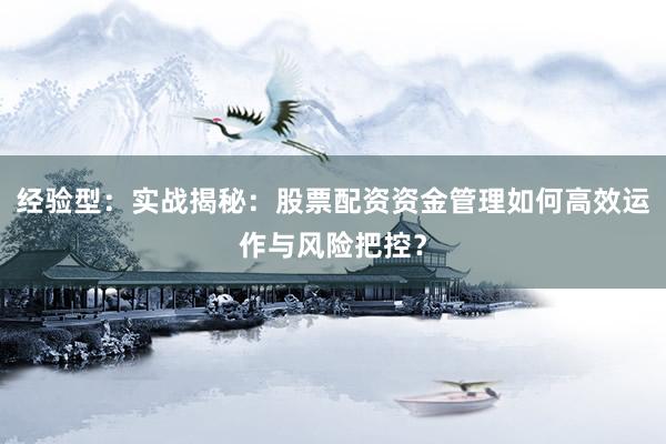 经验型：实战揭秘：股票配资资金管理如何高效运作与风险把控？