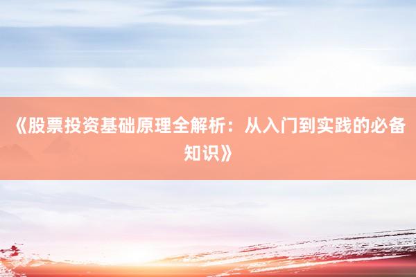 《股票投资基础原理全解析:从入门到实践的必备知识》