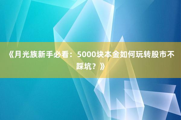 《月光族新手必看：5000块本金如何玩转股市不踩坑？》
