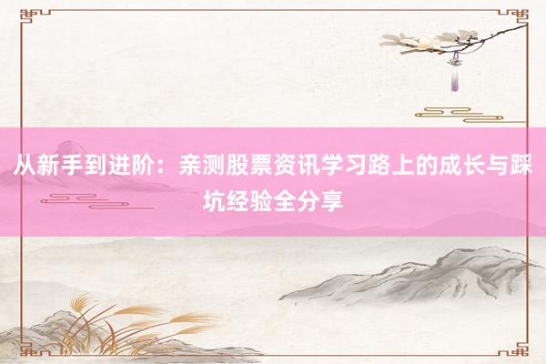 从新手到进阶：亲测股票资讯学习路上的成长与踩坑经验全分享