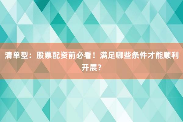 清单型：股票配资前必看！满足哪些条件才能顺利开展？