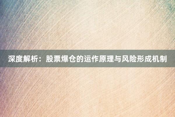 深度解析：股票爆仓的运作原理与风险形成机制