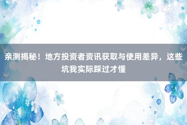 亲测揭秘！地方投资者资讯获取与使用差异，这些坑我实际踩过才懂
